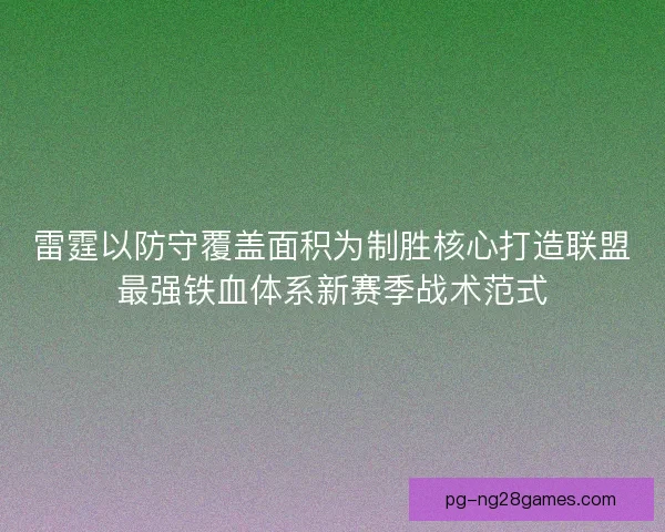 雷霆以防守覆盖面积为制胜核心打造联盟最强铁血体系新赛季战术范式 雷霆以防守覆盖面积为制胜核心打造联盟最强铁血体系新赛季战术范式