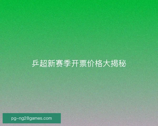 乒超新赛季开票价格大揭秘