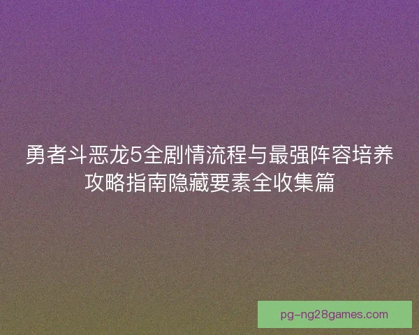勇者斗恶龙5全剧情流程与最强阵容培养攻略指南隐藏要素全收集篇